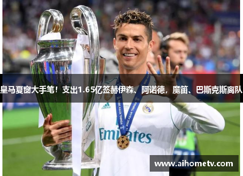 皇马夏窗大手笔！支出1.65亿签赫伊森、阿诺德，魔笛、巴斯克斯离队
