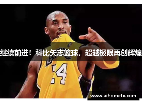 继续前进！科比矢志篮球，超越极限再创辉煌