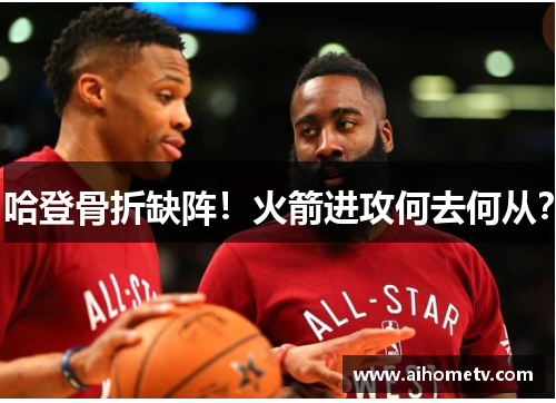 哈登骨折缺阵！火箭进攻何去何从？