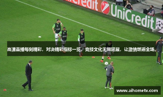 高清直播每刻精彩，对决精彩指标一览，竞技文化无限延展，让激情燃遍全场。